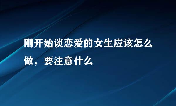 刚开始谈恋爱的女生应该怎么做，要注意什么