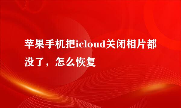 苹果手机把icloud关闭相片都没了，怎么恢复