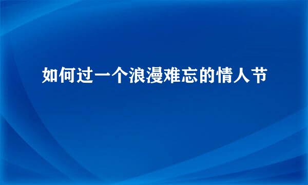 如何过一个浪漫难忘的情人节