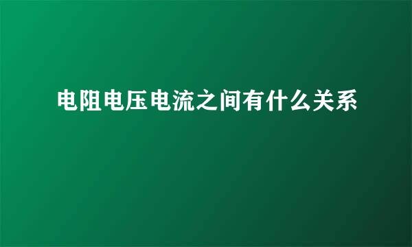 电阻电压电流之间有什么关系