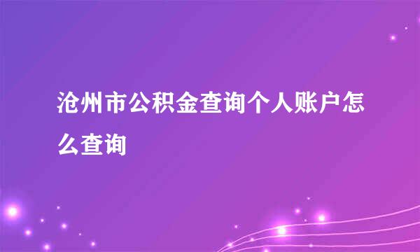 沧州市公积金查询个人账户怎么查询