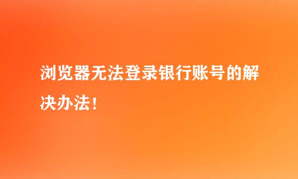 浏览器无法登录银行账号的解决办法！