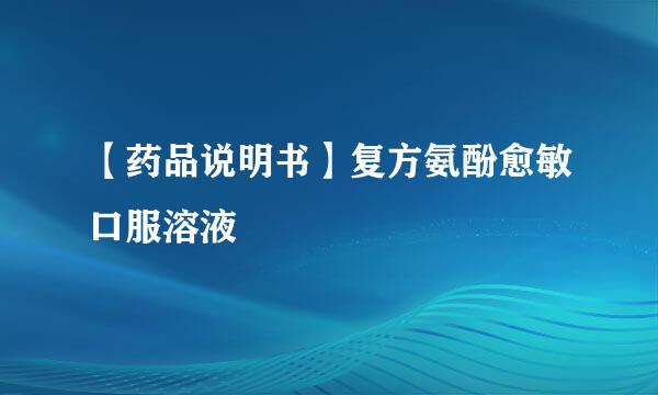 【药品说明书】复方氨酚愈敏口服溶液