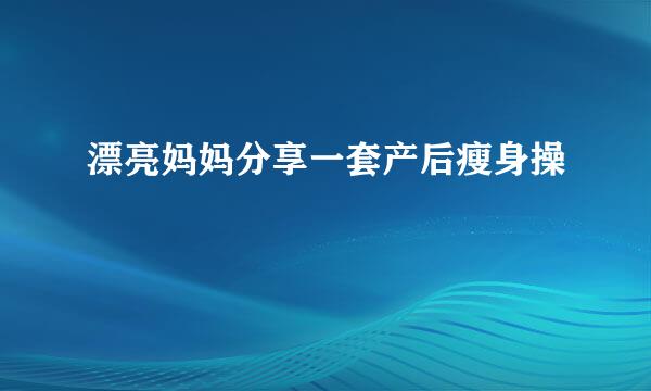 漂亮妈妈分享一套产后瘦身操