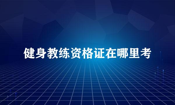 健身教练资格证在哪里考