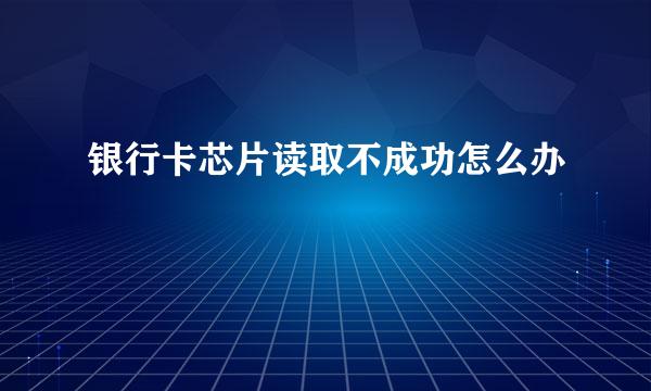 银行卡芯片读取不成功怎么办