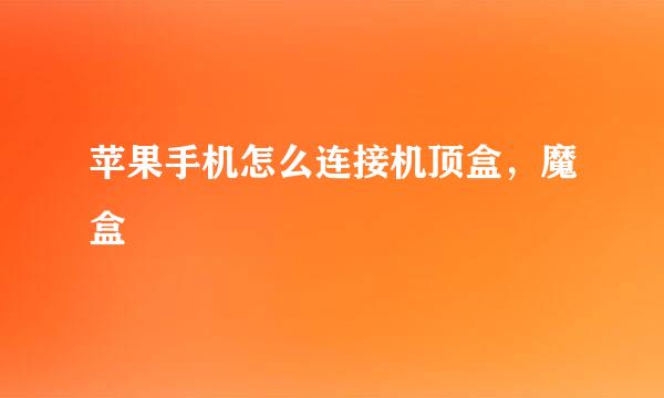 苹果手机怎么连接机顶盒，魔盒