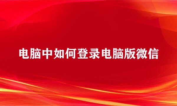 电脑中如何登录电脑版微信