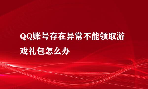 QQ账号存在异常不能领取游戏礼包怎么办