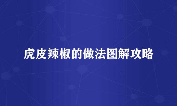 虎皮辣椒的做法图解攻略