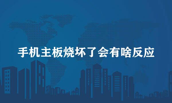 手机主板烧坏了会有啥反应
