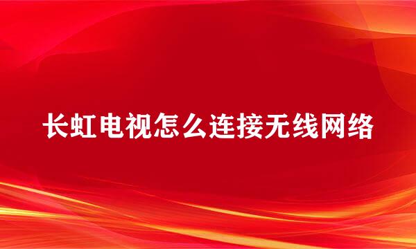 长虹电视怎么连接无线网络