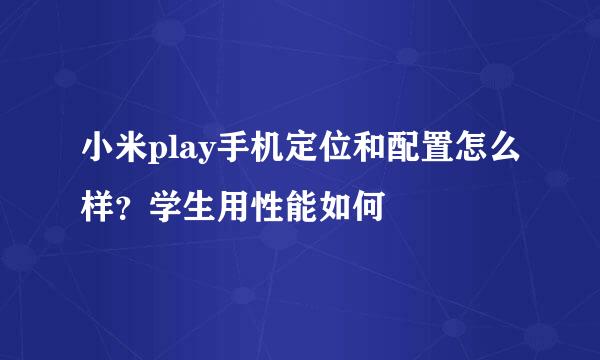 小米play手机定位和配置怎么样？学生用性能如何