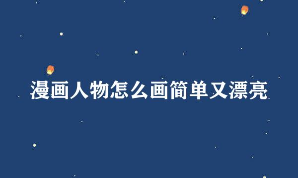 漫画人物怎么画简单又漂亮