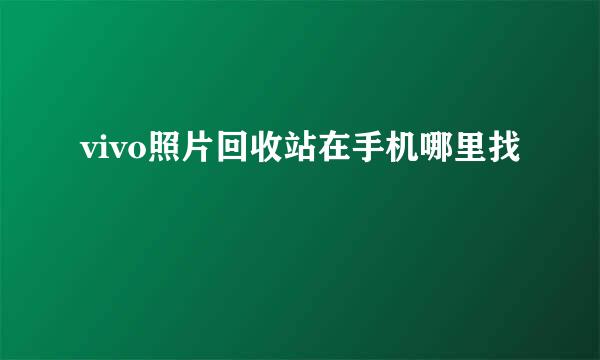 vivo照片回收站在手机哪里找