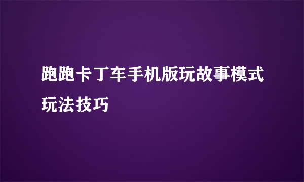 跑跑卡丁车手机版玩故事模式玩法技巧