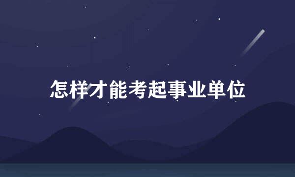 怎样才能考起事业单位