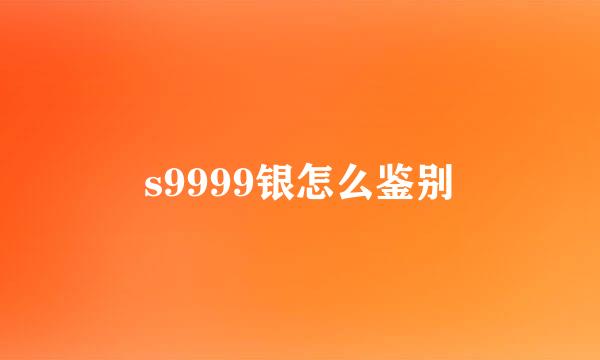 s9999银怎么鉴别