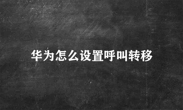 华为怎么设置呼叫转移