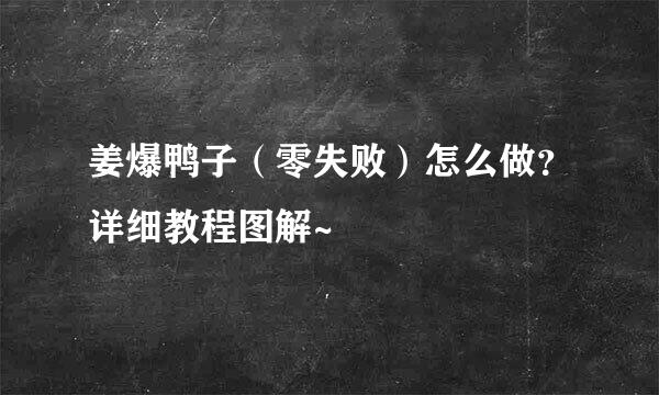 姜爆鸭子（零失败）怎么做？详细教程图解~