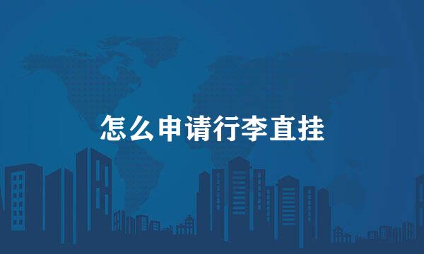 怎么申请行李直挂