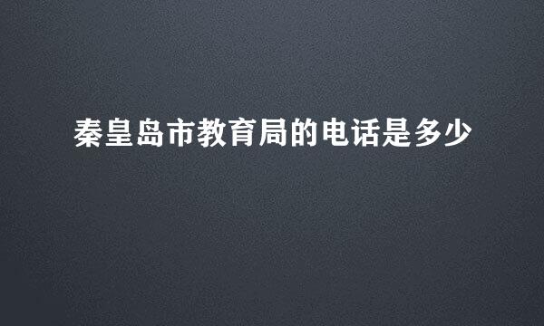 秦皇岛市教育局的电话是多少