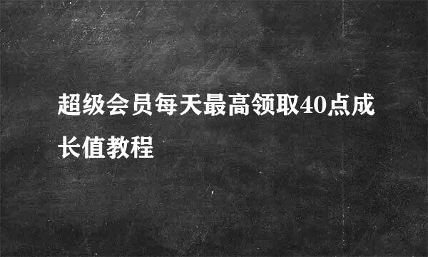 超级会员每天最高领取40点成长值教程