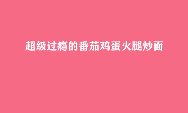 超级过瘾的番茄鸡蛋火腿炒面