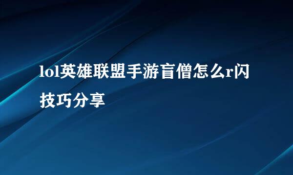 lol英雄联盟手游盲僧怎么r闪技巧分享