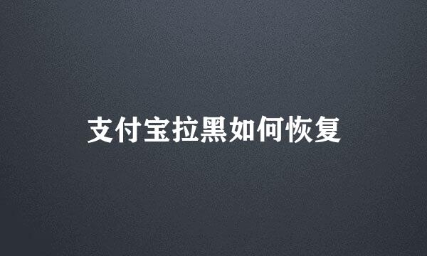 支付宝拉黑如何恢复