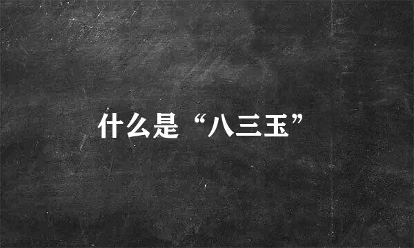 什么是“八三玉”