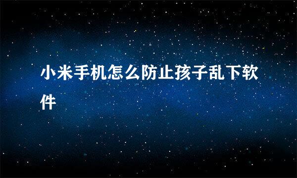 小米手机怎么防止孩子乱下软件