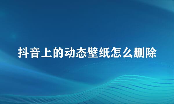 抖音上的动态壁纸怎么删除