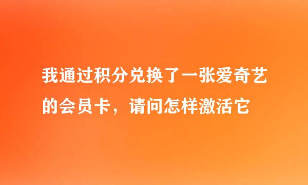 我通过积分兑换了一张爱奇艺的会员卡，请问怎样激活它