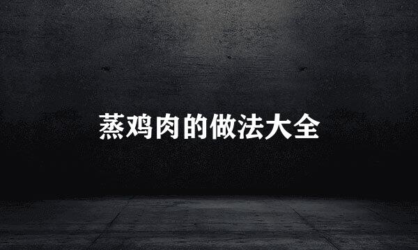 蒸鸡肉的做法大全