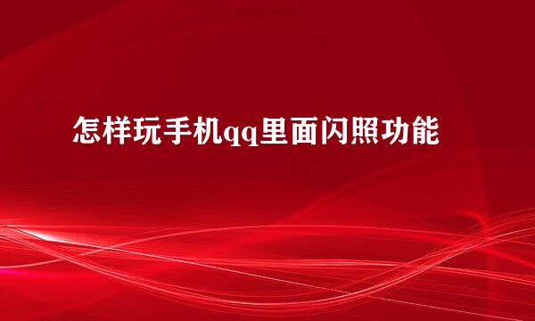 怎样玩手机qq里面闪照功能