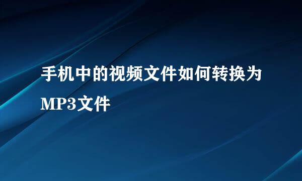 手机中的视频文件如何转换为MP3文件