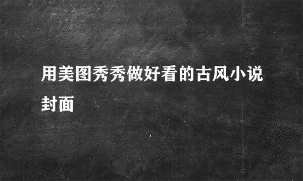 用美图秀秀做好看的古风小说封面