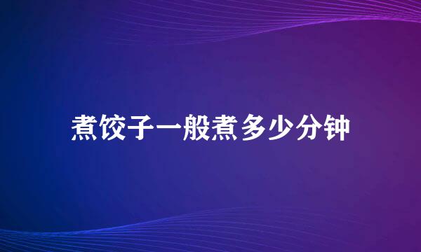煮饺子一般煮多少分钟