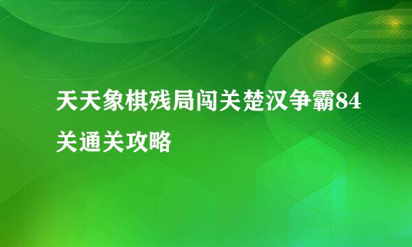 天天象棋残局闯关楚汉争霸84关通关攻略