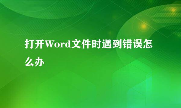 打开Word文件时遇到错误怎么办