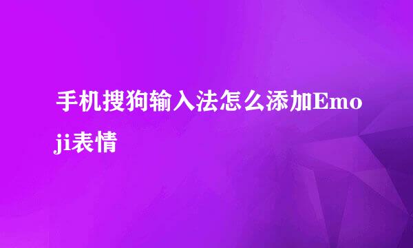 手机搜狗输入法怎么添加Emoji表情