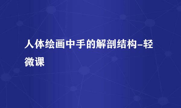 人体绘画中手的解剖结构-轻微课