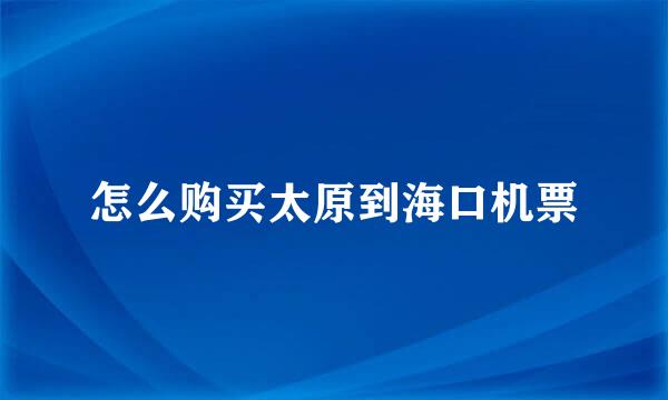 怎么购买太原到海口机票