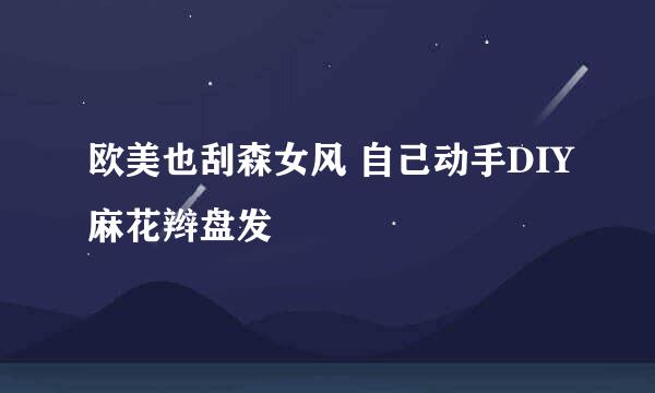 欧美也刮森女风 自己动手DIY麻花辫盘发