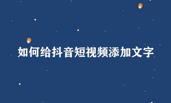 如何给抖音短视频添加文字