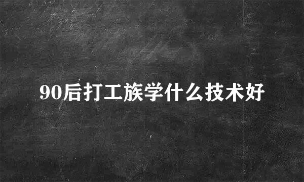 90后打工族学什么技术好