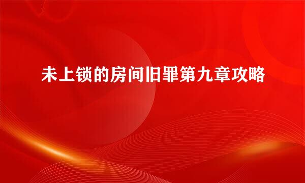 未上锁的房间旧罪第九章攻略