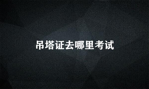 吊塔证去哪里考试