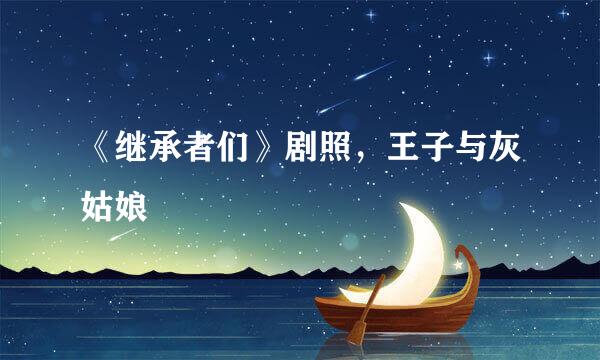 《继承者们》剧照，王子与灰姑娘